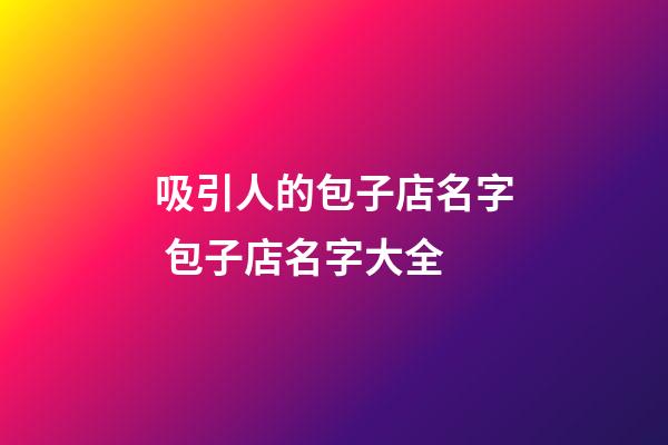 吸引人的包子店名字 包子店名字大全-第1張-店鋪起名-玄機(jī)派